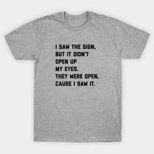 I saw the sign, but it didn't open up my eyes. They were open, cause I saw it. T-Shirt